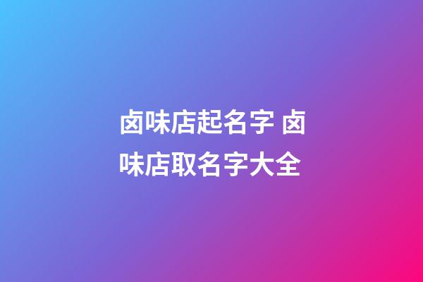 卤味店起名字 卤味店取名字大全-第1张-店铺起名-玄机派